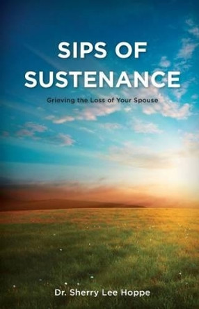 Sips of Sustenance: Grieving the Loss of Your Spouse by Sherry Lee Hoppe 9780984913527