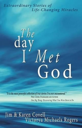 The Day I Met God: Extraordinary Stories of Life-Changing Miracles by Jim Covell 9780984922000