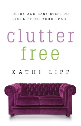 Clutter Free: Quick and Easy Steps to Simplifying Your Space by Kathi Lipp 9780736959131