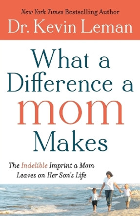 What a Difference a Mom Makes: The Indelible Imprint a Mom Leaves on Her Son's Life by Kevin Leman 9780800734329