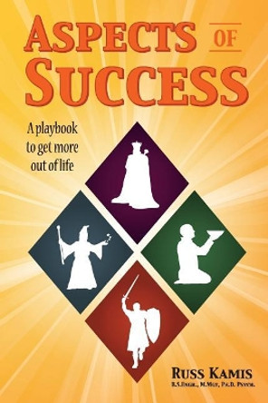 Aspects of Success: A Playbook to Get More Out of Life by Russ Kamis 9780986216305