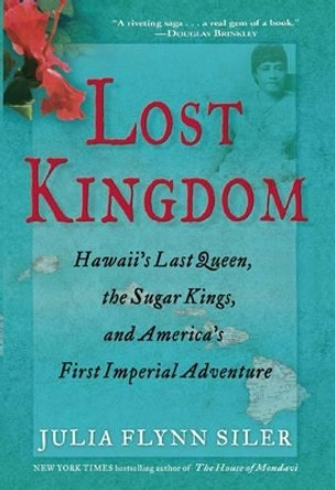 Lost Kingdom: Hawaiia's Last Queen, the Sugar Kings, and Americaa's First Imperial Venture by Julia Flynn Siler 9780802120700