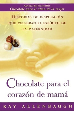 Chocolate Para el Corazon de Mama: Historias de Inspiracion Que Celebran el Espiritu de la Maternidad by Kay Allenbaugh 9780743235488