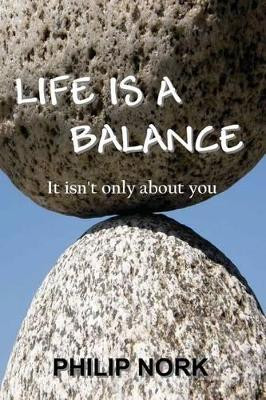 Life Is A Balance: It isn't only about you by Philip Nork 9780985778965