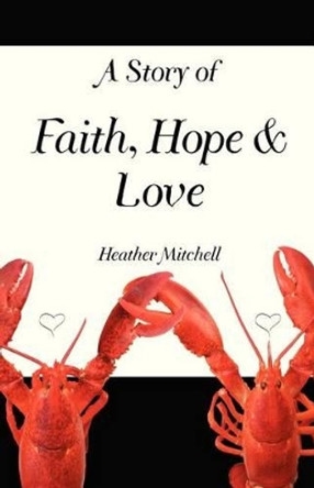 A Story of Faith, Hope and Love by Heather Mitchell 9780985832636