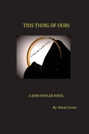 This Thing of Ours: A John Fowler Novel by David Carner 9780985951467