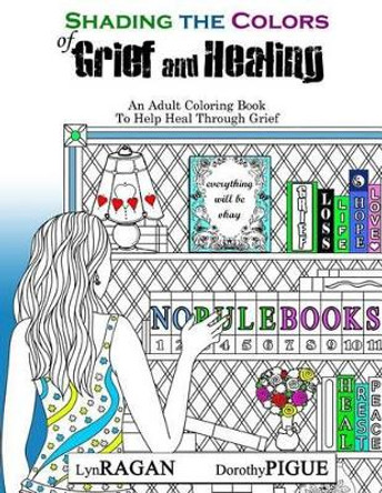 Shading The Colors of Grief and Healing: An Adult Coloring Book To Help Heal Through Grief by Dorothy Pigue 9780986020575