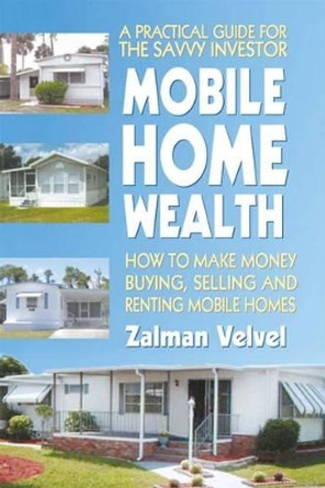 Mobile Home Wealth: How to Make Money Buying, Selling and Renting Mobile Homes by Zalman Velvel 9780757002373