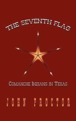 The Seventh Flag: Comanche Indians in Texas by John Proctor 9780759674646