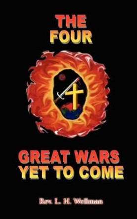 The Four Great Wars Yet to Come by Rev L. H. Wellman 9780759695979