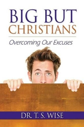 Big But Christians: Overcoming Our Excuses by Terry S Wise 9780986061318