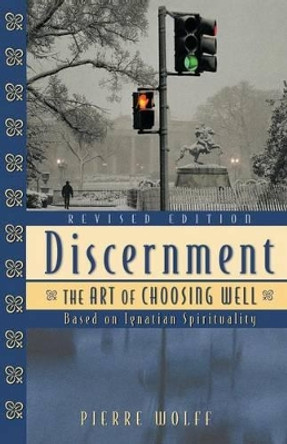 Discernment: The Art of Choosing Well : Based on Ignatian Spirituality by Pierre Wolff 9780764809897