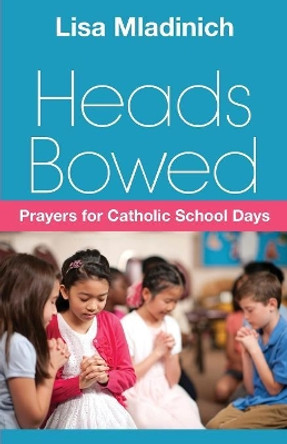 Heads Bowed: Prayers for Catholic School Days by Lisa Mladinich 9780764826443