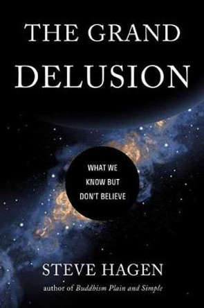The Grand Delusion: What We Know But Don't Believe by Steve Hagen