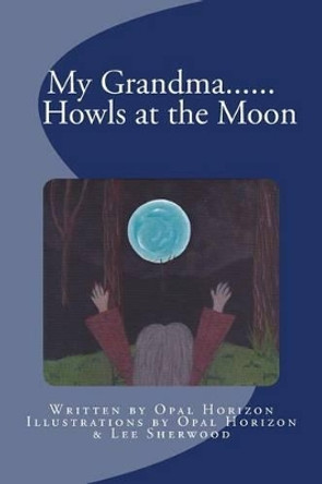 My Grandma....Howls at the Moon by Opal Horizon 9780987440549