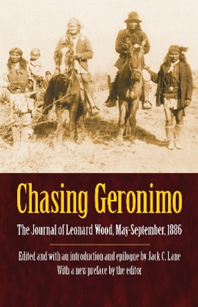 Chasing Geronimo: The Journal of Leonard Wood, May-September 1886 by Leonard Wood 9780803225275