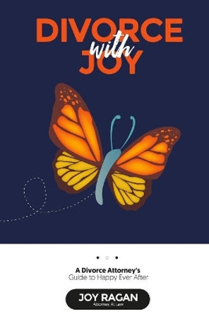 Divorce with Joy: A Divorce Attorney's Guide to Happy Ever After by Joy Ragan Esq 9780988459007