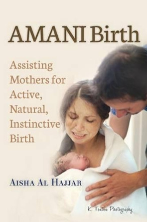 AMANI Birth: Assisting Mothers for Active, Natural, Instinctive Birth by Aisha Al Hajjar 9780988461208