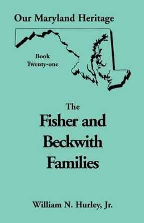 Our Maryland Heritage, Book 21: Fisher and Beckwith Families of Montgomery County, Maryland by William Neal Hurley, Jr. 9780788416774