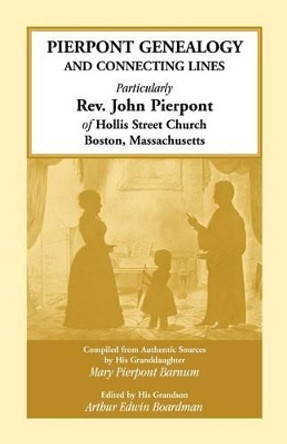 Pierpont Genealogy and Connecting Lines, Particularly REV. John Pierpont of Hollis Street Church Boston, Massachusetts by Mary Pierpont Barnum 9780788421631