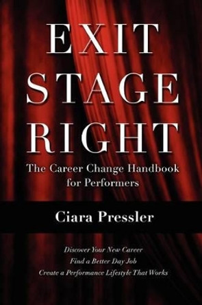 Exit Stage Right: The Career Change Handbook for Performers by Ciara Pressler 9780988513501