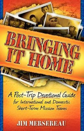 Bringing It Home: A Post-Trip Devotional Guide for International and Domestic Short-Term Mission Teams by Jim Mersereau 9780984442348