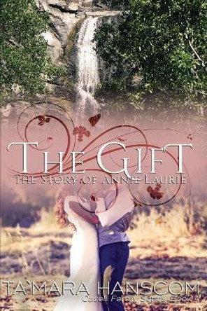 The Gift - The Story of Annie Laurie: Caselli Family Series Book 4 by Tamara Hanscom 9780984451432