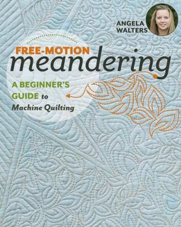 Free-Motion Meandering: A Beginner's Guide to Machine Quilting by Angela Walters