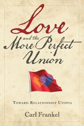 Love and the More Perfect Union: Six Keys to Relationship Bliss by Carl Frankel 9780989813815