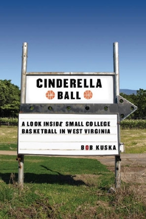 Cinderella Ball: A Look Inside Small-College Basketball in West Virginia by Bob Kuska 9780803213920