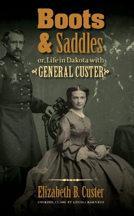 Boots and Saddles or, Life in Dakota with General Custer by Elizabeth Bacon Custer 9780803234567