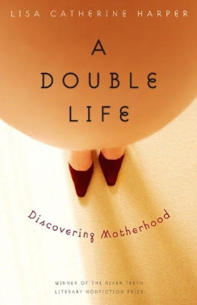 A Double Life: Discovering Motherhood by Lisa Catherine Harper 9780803235083