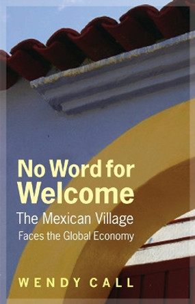 No Word for Welcome: The Mexican Village Faces the Global Economy by Wendy Call 9780803235106