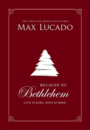 Because of Bethlehem: Love Is Born, Hope Is Here by Max Lucado 9780785231349