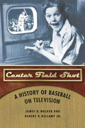 Center Field Shot: A History of Baseball on Television by James R. Walker 9780803248250