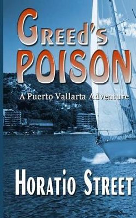 Greed's Poison: A Puerto Vallarta Adventure by Horatio Street 9780987869418