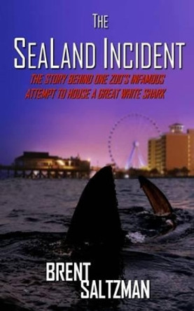 The SeaLand Incident: The Story Behind One Zoo's Infamous Attempt to House a Great White Shark by Brent Saltzman 9780692826355