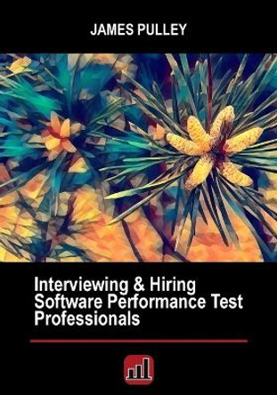 Interviewing & Hiring Software Performance Test Professionals by James L Pulley 9780988540262