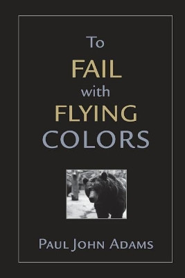 To Fail With Flying Colors by Paul John Adams 9780692957691