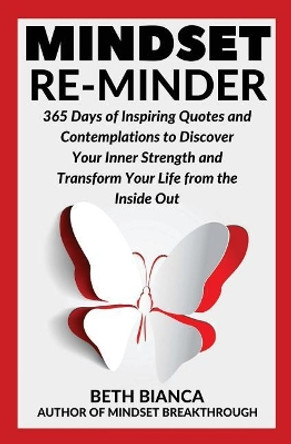 Mindset Re-Minder: 365 Days of Inspiring Quotes and Contemplations to Discover Your Inner Strength and Transform Your Life from the Inside Out by Beth Bianca 9780692997017