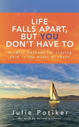Life Falls Apart, But You Don't Have To: Mindful Methods for Staying Calm in the Midst of Chaos by Julie Potiker 9780692977910
