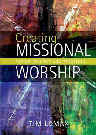 Creating Missional Worship: Fusing context and tradition by Tim Lomax 9780715144640