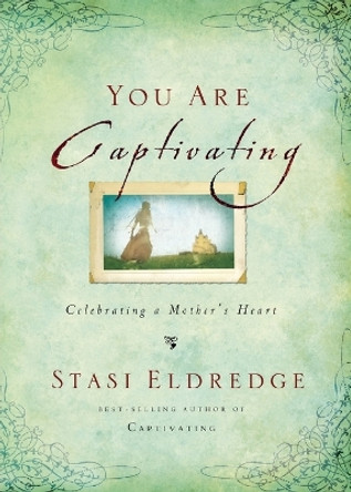 You Are Captivating: Celebrating a Mother's Heart by Stasi Eldredge 9780718034153