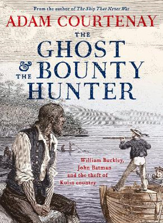 The Ghost And The Bounty Hunter: William Buckley, John Batman And The Theft Of Kulin Country by Adam Courtenay 9780733340390