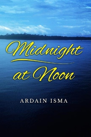 Midnight at Noon by Ardain Isma 9780692910177