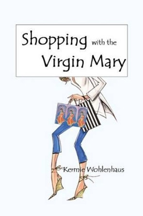 Shopping with the Virgin Mary by Kermie Wohlenhaus 9780990732716