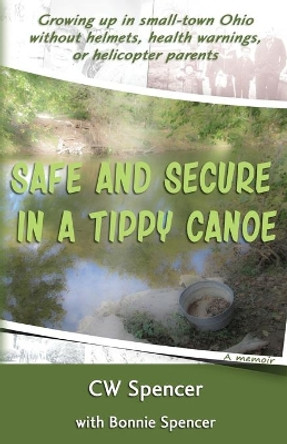 Safe and Secure in a Tippy Canoe: Growing up in small-town Ohio without helmets, health warnings, or helicopter parents by Bonnie Spencer 9780990750215