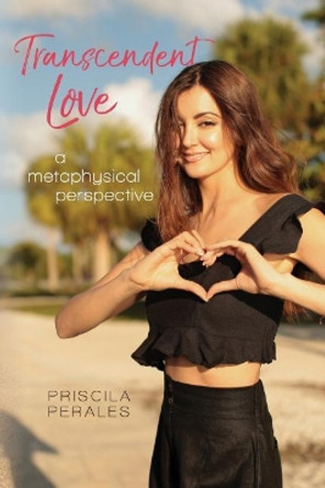 Transcendent Love: A Metaphysical Perspective by Priscila Perales 9780692937730