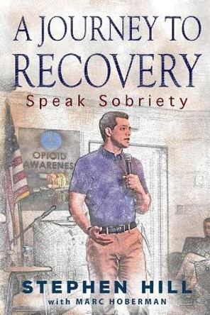 A Journey to Recovery: Speak Sobriety by Stephen Hill 9780692951316