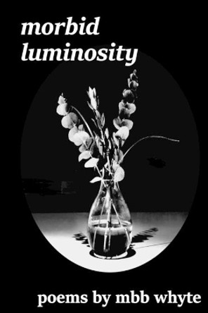 Morbid Luminosity by M B B Whyte 9780692928592